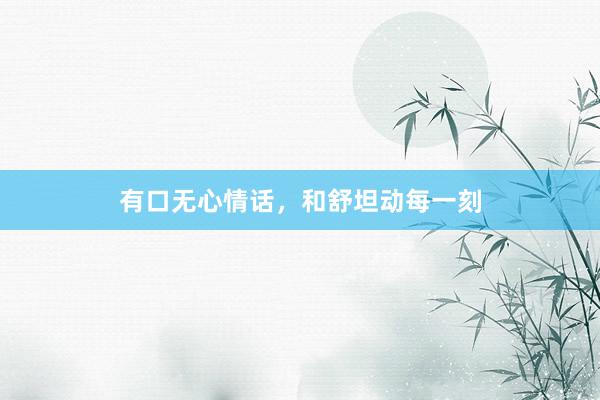 有口无心情话,和舒坦动每一刻