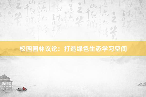 校园园林议论：打造绿色生态学习空间
