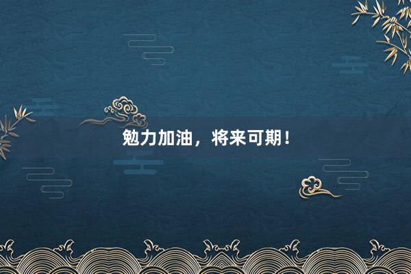 勉力加油，将来可期！