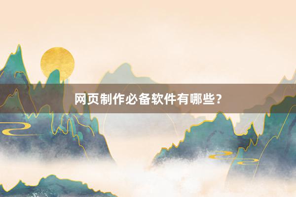 网页制作必备软件有哪些？