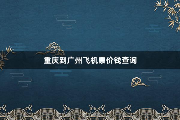 重庆到广州飞机票价钱查询
