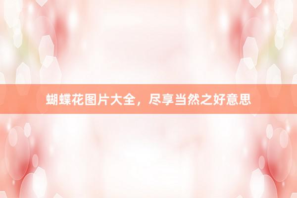 蝴蝶花图片大全，尽享当然之好意思